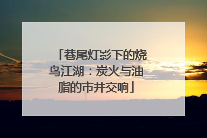 巷尾灯影下的烧鸟江湖：炭火与油脂的市井交响